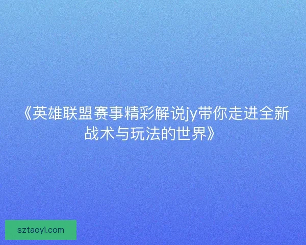 《英雄联盟赛事精彩解说jy带你走进全新战术与玩法的世界》