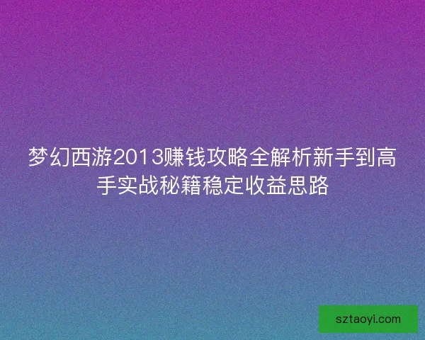 梦幻西游2013赚钱攻略全解析新手到高手实战秘籍稳定收益思路