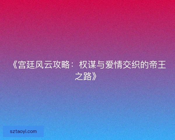 《宫廷风云攻略：权谋与爱情交织的帝王之路》