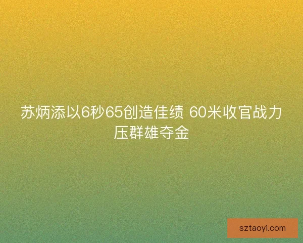 苏炳添以6秒65创造佳绩 60米收官战力压群雄夺金