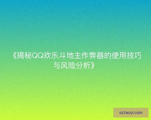 《揭秘QQ欢乐斗地主作弊器的使用技巧与风险分析》