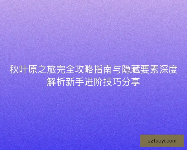 秋叶原之旅完全攻略指南与隐藏要素深度解析新手进阶技巧分享