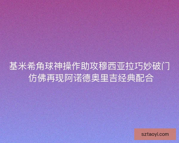 基米希角球神操作助攻穆西亚拉巧妙破门 仿佛再现阿诺德奥里吉经典配合 基米希角球神操作助攻穆西亚拉巧妙破门 仿佛再现阿诺德奥里吉经典配合