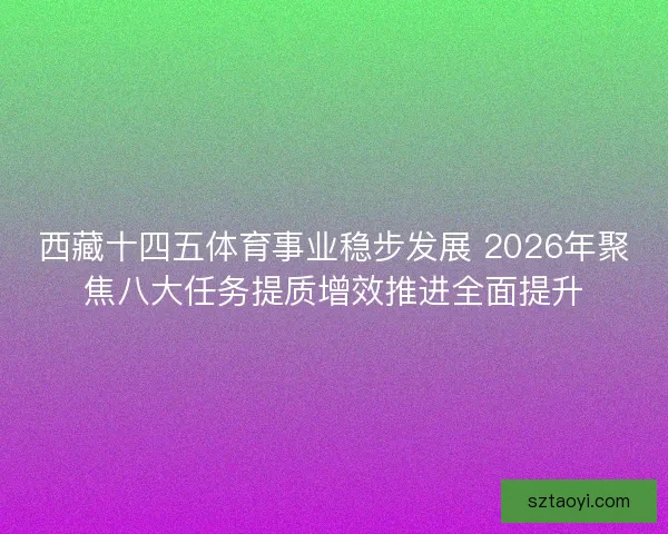 西藏十四五体育事业稳步发展 2026年聚焦八大任务提质增效推进全面提升