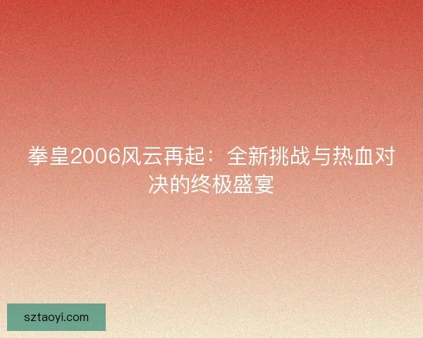 拳皇2006风云再起：全新挑战与热血对决的终极盛宴
