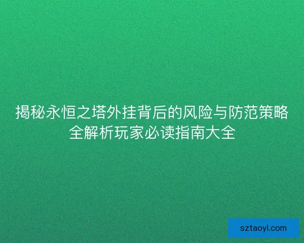 揭秘永恒之塔外挂背后的风险与防范策略全解析玩家必读指南大全