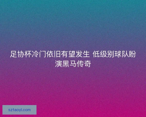 足协杯冷门依旧有望发生 低级别球队盼演黑马传奇