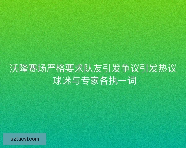 沃隆赛场严格要求队友引发争议引发热议 球迷与专家各执一词