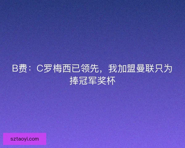 B费：C罗梅西已领先，我加盟曼联只为捧冠军奖杯