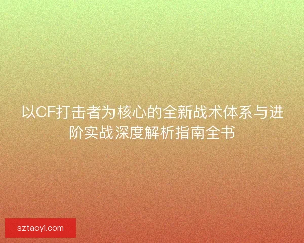 以CF打击者为核心的全新战术体系与进阶实战深度解析指南全书 以CF打击者为核心的全新战术体系与进阶实战深度解析指南全书