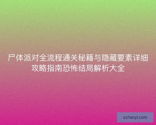 尸体派对全流程通关秘籍与隐藏要素详细攻略指南恐怖结局解析大全