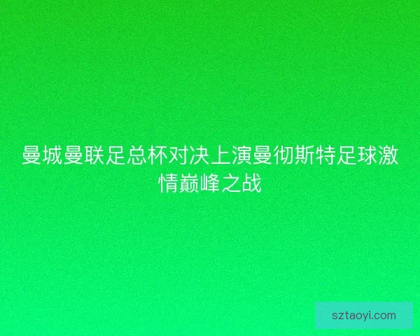 曼城曼联足总杯对决上演曼彻斯特足球激情巅峰之战